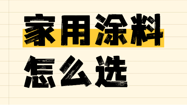 家用涂料怎么選？一篇解決你的選擇難題！
